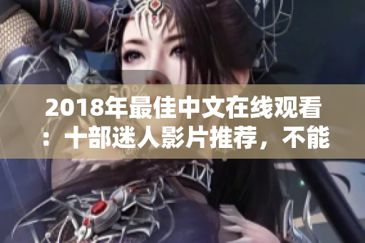 2018年最佳中文在线观看：十部迷人影片推荐，不能错过！