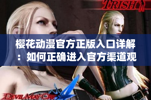 樱花动漫官方正版入口详解：如何正确进入官方渠道观看樱花动漫(1)
