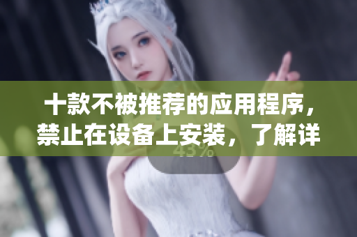 十款不被推荐的应用程序，禁止在设备上安装，了解详情！(1)