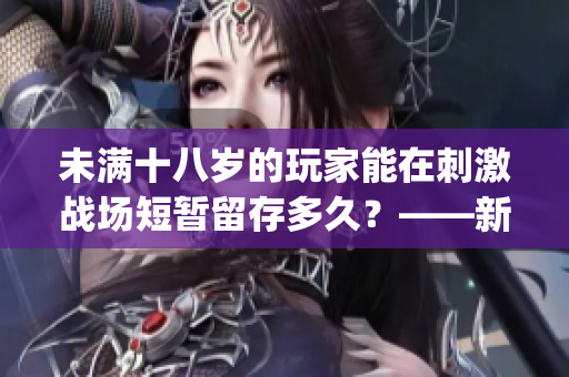 未满十八岁的玩家能在刺激战场短暂留存多久？——新闻报道(1)