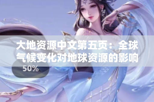 大地资源中文第五页：全球气候变化对地球资源的影响与挑战