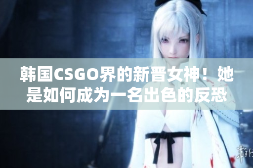 韩国CSGO界的新晋女神！她是如何成为一名出色的反恐精英？