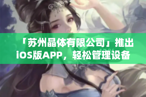 「苏州晶体有限公司」推出iOS版APP，轻松管理设备，提升效率。(1)