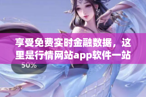 享受免费实时金融数据，这里是行情网站app软件一站式全解析
