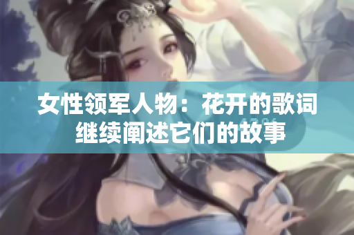 女性领军人物：花开的歌词 继续阐述它们的故事