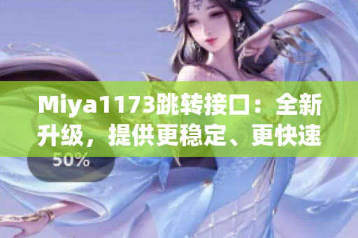 Miya1173跳转接口：全新升级，提供更稳定、更快速的服务