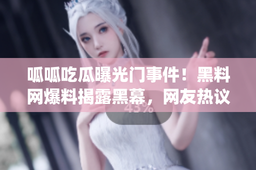 呱呱吃瓜曝光门事件！黑料网爆料揭露黑幕，网友热议获取内幕详情(1)