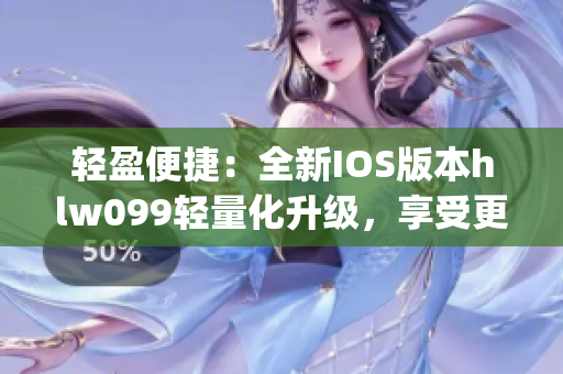 轻盈便捷：全新IOS版本hlw099轻量化升级，享受更畅快的体验(1)