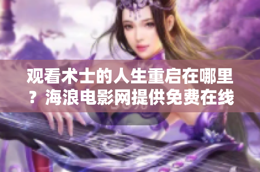 观看术士的人生重启在哪里？海浪电影网提供免费在线观看！