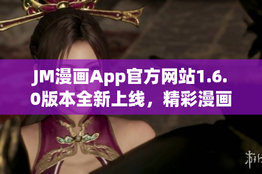 JM漫画App官方网站1.6.0版本全新上线，精彩漫画尽情畅读