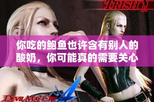 你吃的鲍鱼也许含有别人的酸奶，你可能真的需要关心一下食物安全！