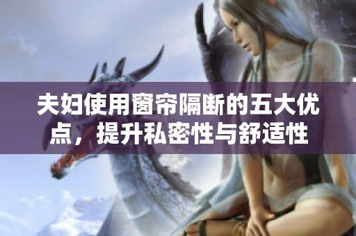 夫妇使用窗帘隔断的五大优点，提升私密性与舒适性