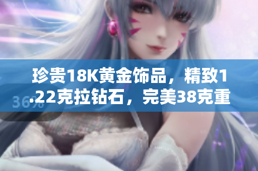 珍贵18K黄金饰品，精致1.22克拉钻石，完美38克重