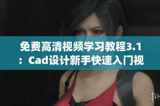 免费高清视频学习教程3.1：Cad设计新手快速入门视频教程(1)
