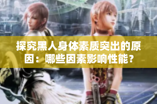 探究黑人身体素质突出的原因：哪些因素影响性能？