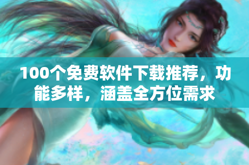 100个免费软件下载推荐，功能多样，涵盖全方位需求