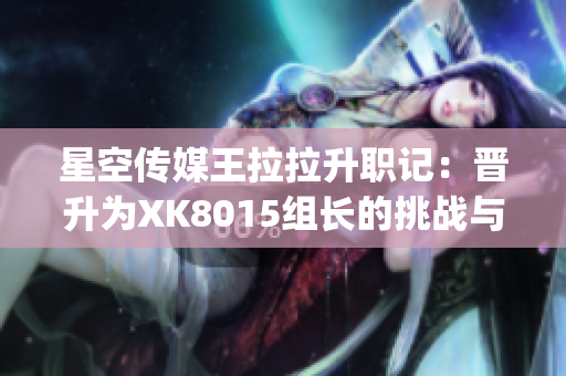 星空传媒王拉拉升职记：晋升为XK8015组长的挑战与成长(1)