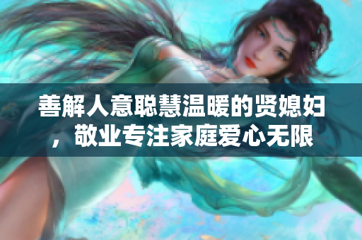 善解人意聪慧温暖的贤媳妇，敬业专注家庭爱心无限