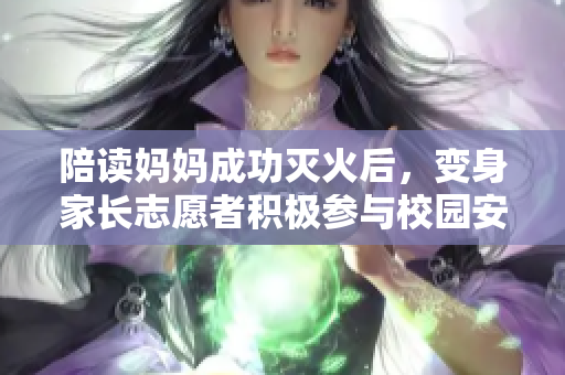 陪读妈妈成功灭火后，变身家长志愿者积极参与校园安全维护工作