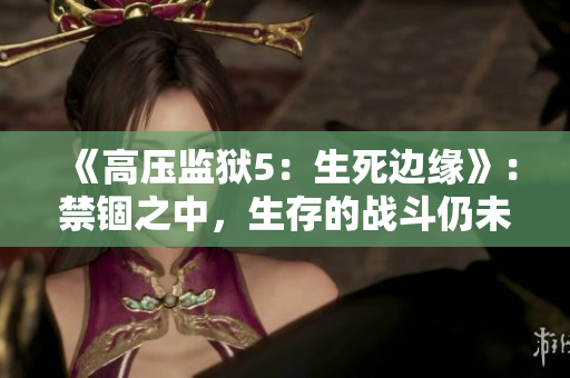 《高压监狱5：生死边缘》：禁锢之中，生存的战斗仍未终结