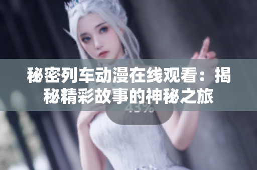 秘密列车动漫在线观看：揭秘精彩故事的神秘之旅