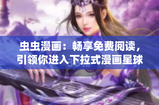虫虫漫画：畅享免费阅读，引领你进入下拉式漫画星球(1)