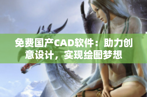 免费国产CAD软件：助力创意设计，实现绘图梦想