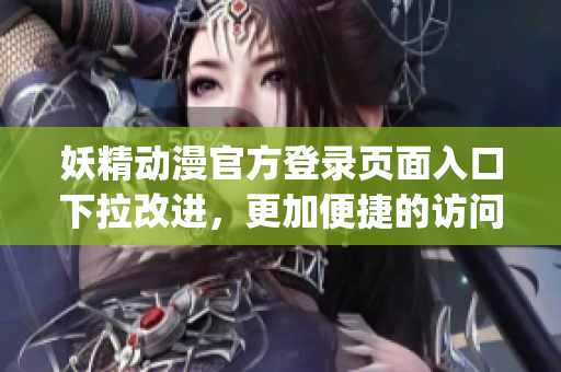 妖精动漫官方登录页面入口下拉改进，更加便捷的访问体验(1)