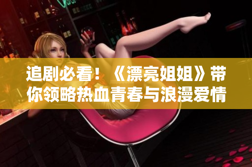 追剧必看！《漂亮姐姐》带你领略热血青春与浪漫爱情