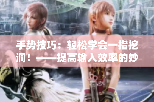 手势技巧：轻松学会一指挖洞！——提高输入效率的妙手神技