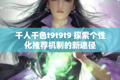 千人千色t9t9t9 探索个性化推荐机制的新途径
