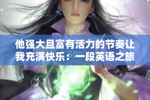 他强大且富有活力的节奏让我充满快乐：一段英语之旅