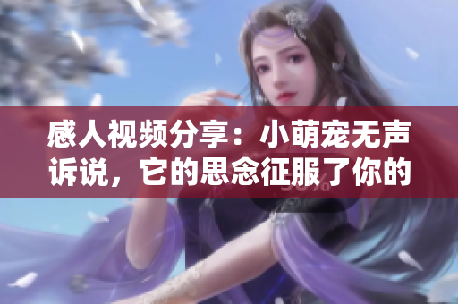 感人视频分享：小萌宠无声诉说，它的思念征服了你的心
