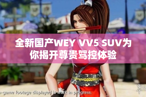 全新国产WEY VV5 SUV为你揭开尊贵驾控体验