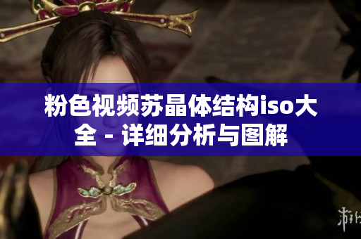 粉色视频苏晶体结构iso大全 - 详细分析与图解