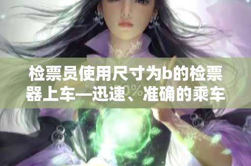 检票员使用尺寸为b的检票器上车—迅速、准确的乘车流程