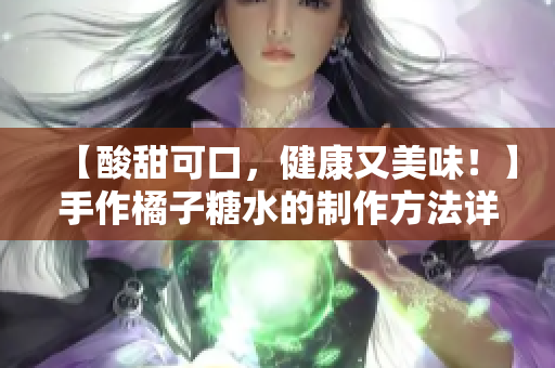 【酸甜可口，健康又美味！】手作橘子糖水的制作方法详解