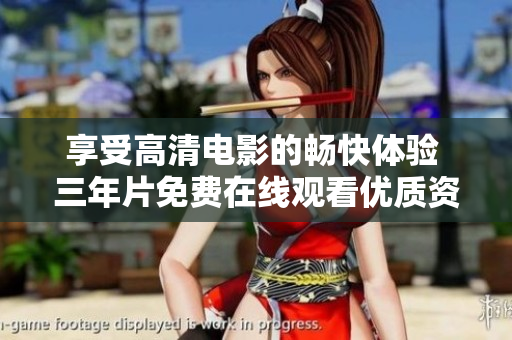 享受高清电影的畅快体验 三年片免费在线观看优质资源