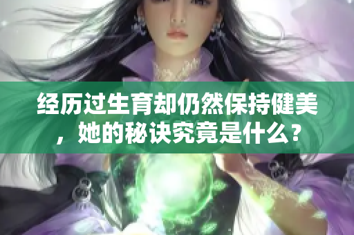 经历过生育却仍然保持健美，她的秘诀究竟是什么？