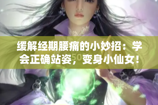 缓解经期腰痛的小妙招：学会正确站姿，变身小仙女！