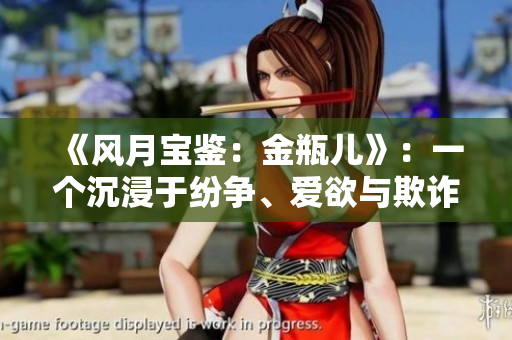 《风月宝鉴：金瓶儿》：一个沉浸于纷争、爱欲与欺诈的绝世故事
