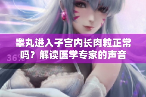 睾丸进入子宫内长肉粒正常吗？解读医学专家的声音