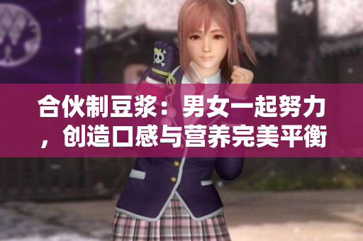 合伙制豆浆：男女一起努力，创造口感与营养完美平衡