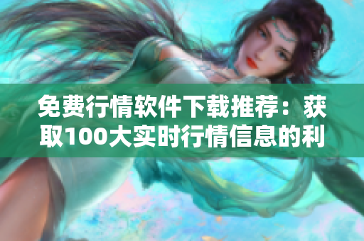 免费行情软件下载推荐：获取100大实时行情信息的利器