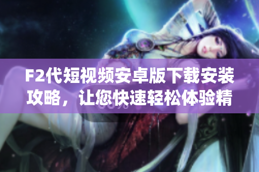 F2代短视频安卓版下载安装攻略，让您快速轻松体验精彩短视频创作。(1)