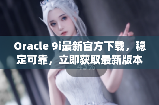 Oracle 9i最新官方下载，稳定可靠，立即获取最新版本(1)
