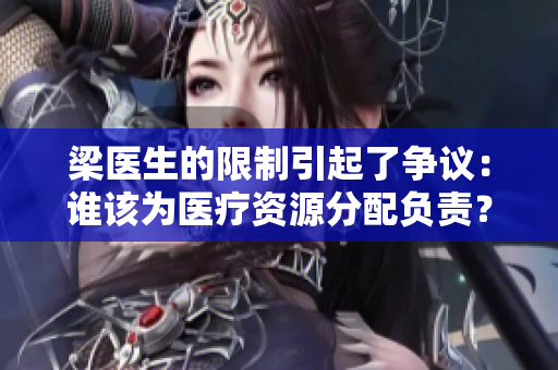 梁医生的限制引起了争议：谁该为医疗资源分配负责？——一个讨论限制医生自由的思考