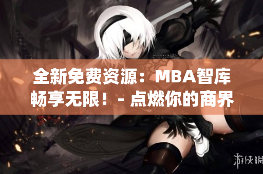 全新免费资源：MBA智库畅享无限！- 点燃你的商界领袖之路！(1)