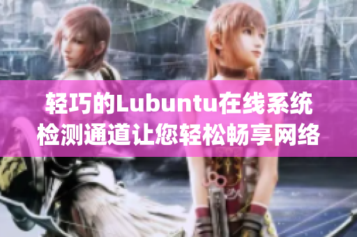 轻巧的Lubuntu在线系统检测通道让您轻松畅享网络安全(1)