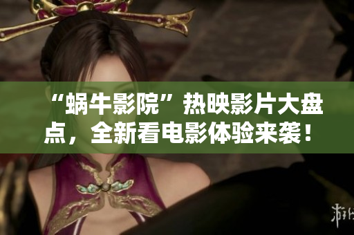 “蜗牛影院”热映影片大盘点，全新看电影体验来袭！